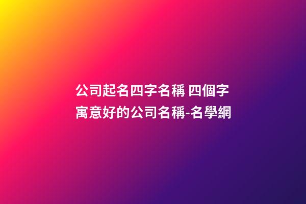 公司起名四字名稱 四個字寓意好的公司名稱-名學網-第1張-公司起名-玄機派